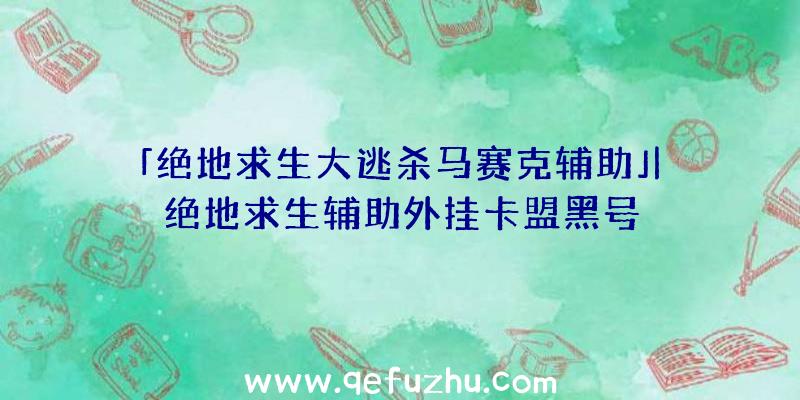 「绝地求生大逃杀马赛克辅助」|绝地求生辅助外挂卡盟黑号